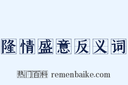 隆情盛意反义词是什么意思的图片